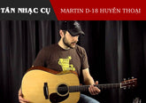 Martin D18 - Cây Đàn Guitar Trường Tồn Với Thời Gian