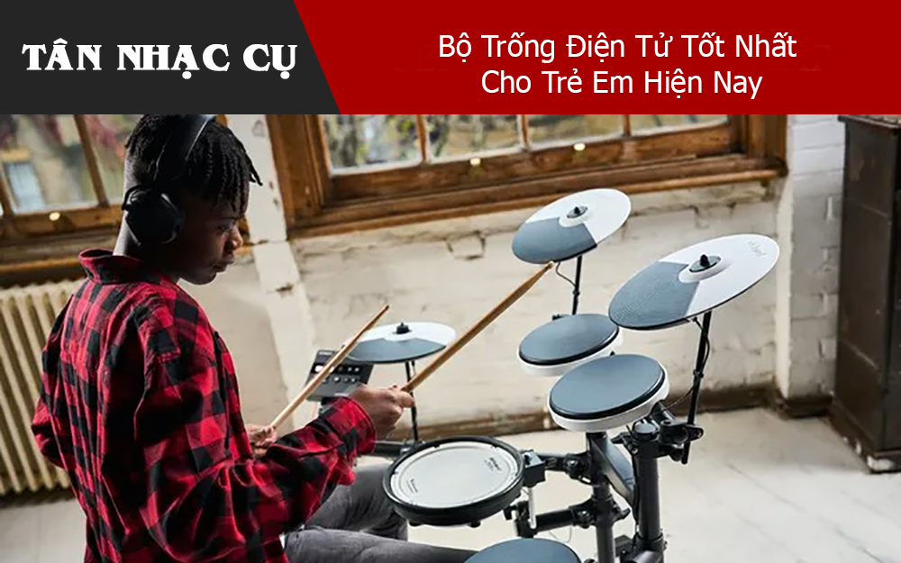 Bộ Trống Điện Tử Tốt Nhất Cho Trẻ Em Hiện Nay