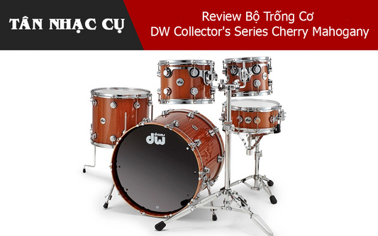 Review Bộ Trống Cơ DW Collector's Series Cherry Mahogany