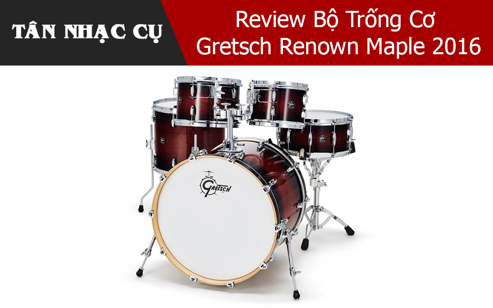 Review Bộ Trống Cơ Gretsch Renown Maple 2016