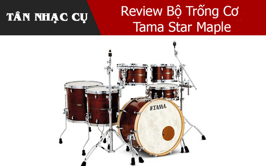 Review Bộ Trống Cơ Tama Star Maple