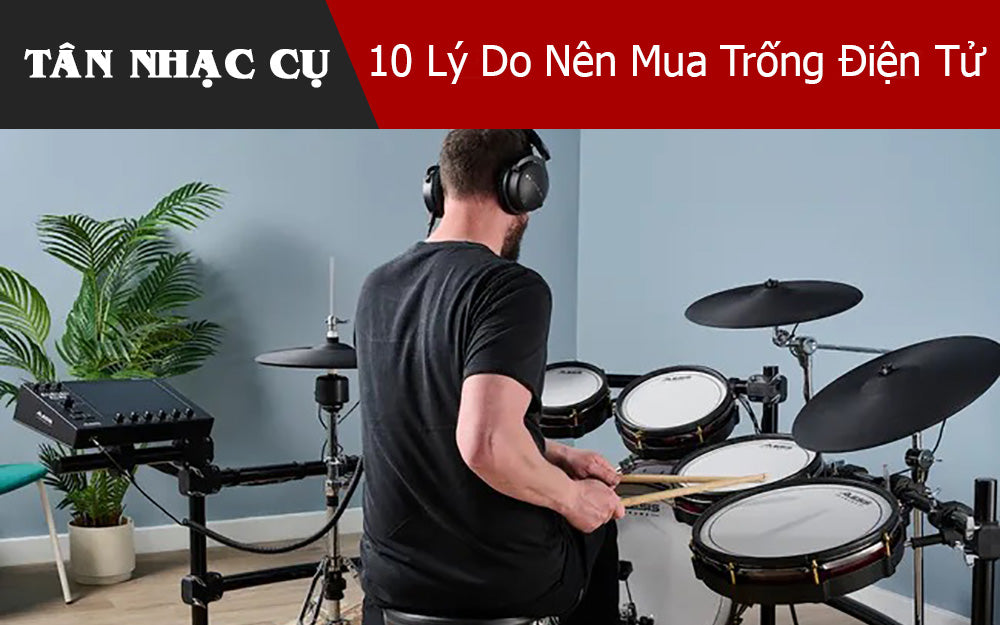 10 Lý Do Bạn Nên Mua Trống Điện Tử