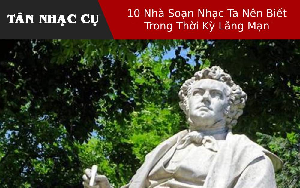 10 Nhà Soạn Nhạc Ta Nên Biết Trong Thời Kỳ Lãng Mạn 