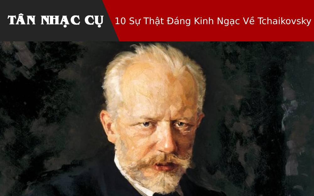 10 Sự Thật Đáng Kinh Ngạc Về Tchaikovsky