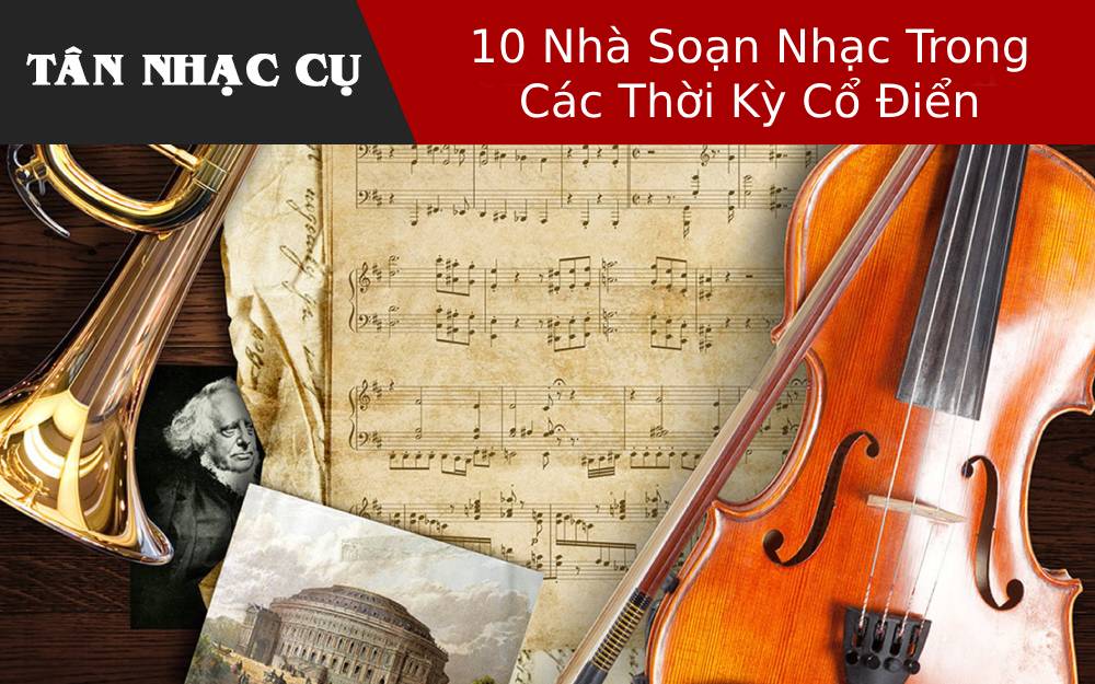 10 Nhà Soạn Nhạc Trong Các Thời Kỳ Cổ Điển 