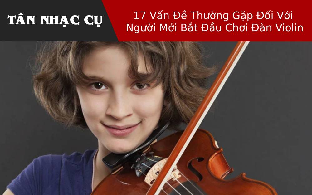 17 Vấn Đề Thường Gặp Đối Với Người Mới Bắt Đầu Chơi Đàn Violin