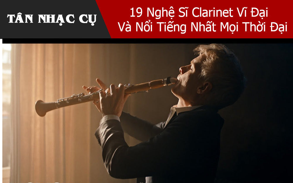19 Nghệ Sĩ Clarinet Vĩ Đại Và Nổi Tiếng Nhất Mọi Thời Đại