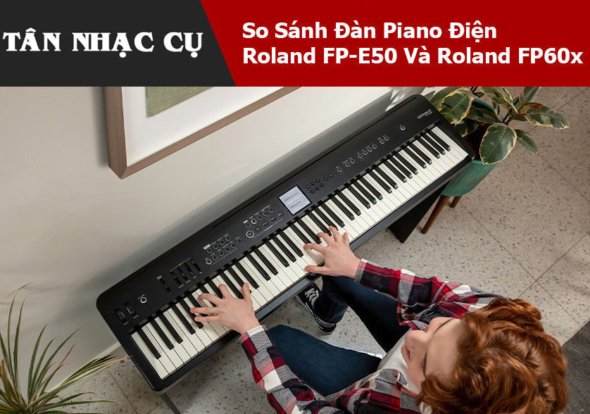 So Sánh Đàn Piano Điện Roland FP-E50 Và Roland FP60x