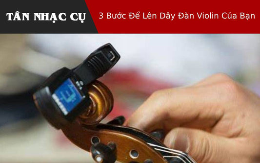 3 Bước Để Lên Dây Đàn Violin Của Bạn