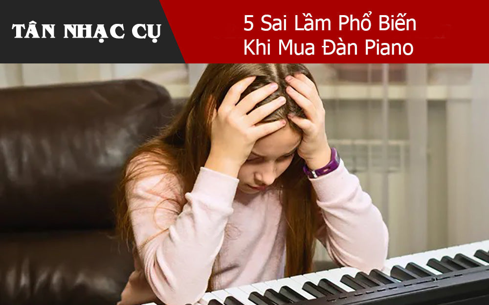 5 Sai Lầm Phổ Biến Khi Mua Đàn Piano 