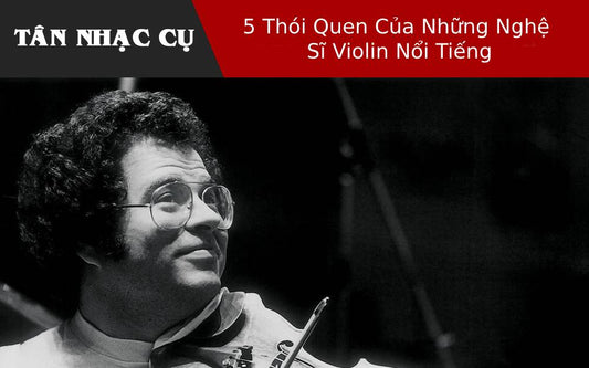 5 Thói Quen Của Những Nghệ Sĩ Violin Nổi Tiếng