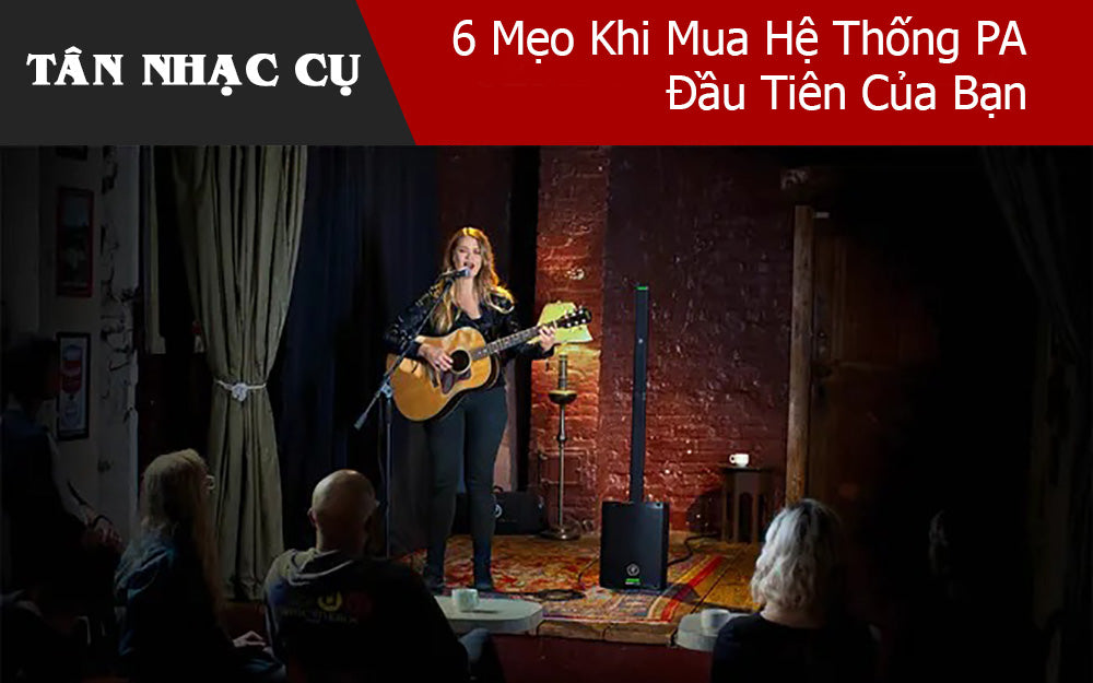 6 Mẹo Khi Mua Hệ Thống PA Đầu Tiên Của Bạn