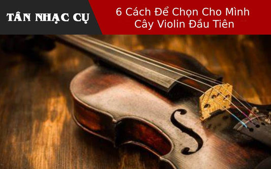 6 Cách Để Chọn Cho Mình Cây Violin Đầu Tiên