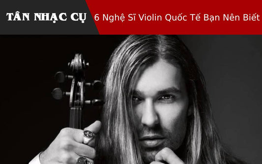 6 Nghệ Sĩ Violin Quốc Tế Bạn Nên Biết