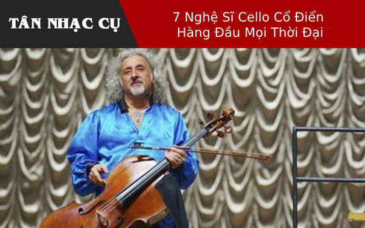 7 Nghệ Sĩ Cello Cổ Điển Hàng Đầu Mọi Thời Đại