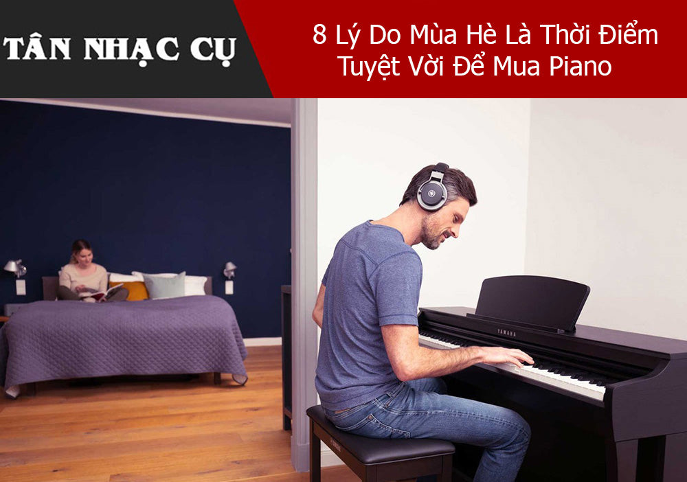 8 Lý Do Mùa Hè Là Thời Điểm Tuyệt Vời Để Mua Piano