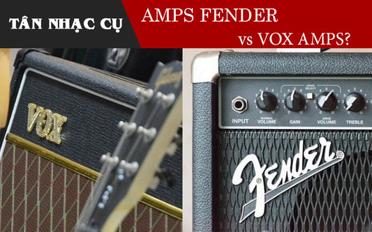 Nên Mua Amplifier Fender Hay Amp Vox Là Tốt Nhất?