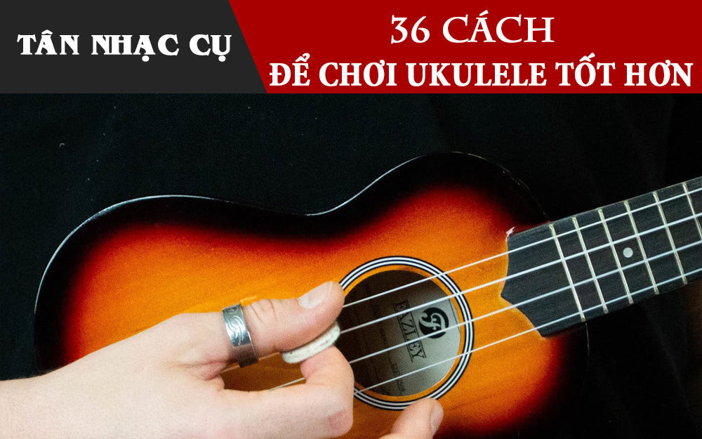 36 Cách Để Chơi Đàn Ukulele Tốt Hơn