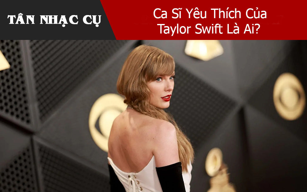 Ca Sĩ Yêu Thích Của Taylor Swift Là Ai?