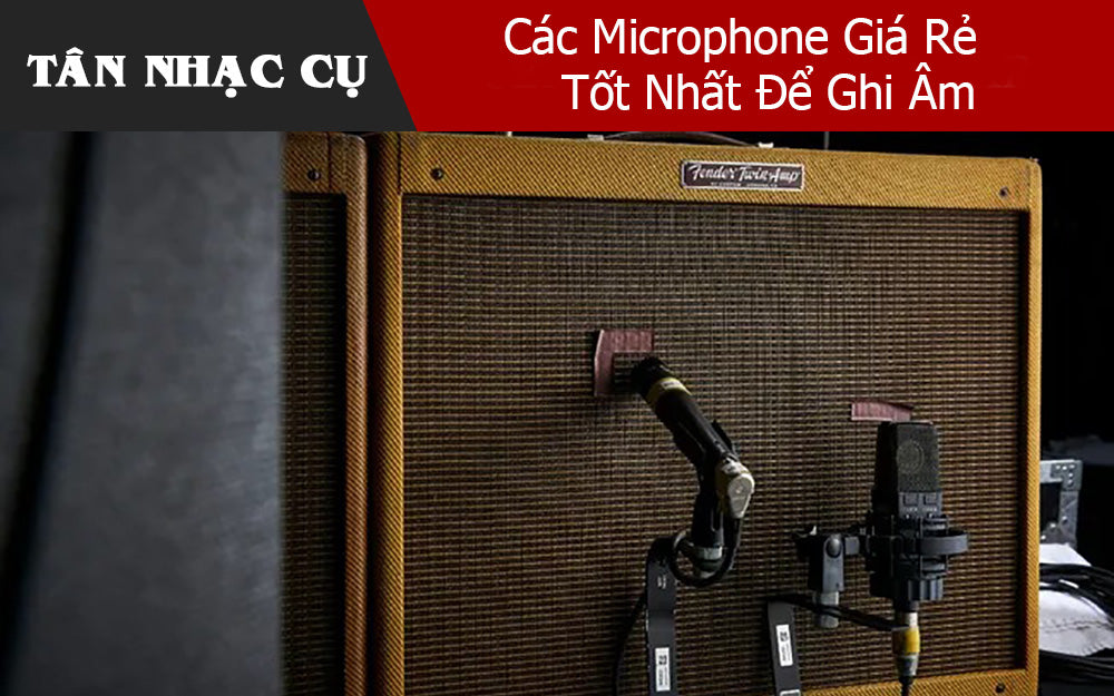Các Microphone Giá Rẻ Tốt Nhất Để Ghi Âm