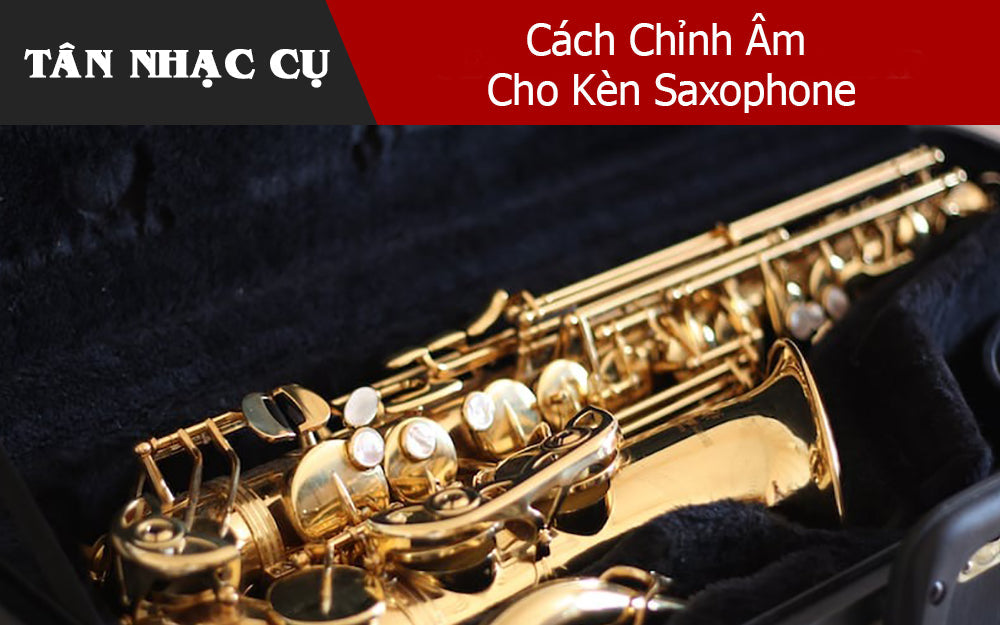 Cách Chỉnh Âm Cho Kèn Saxophone