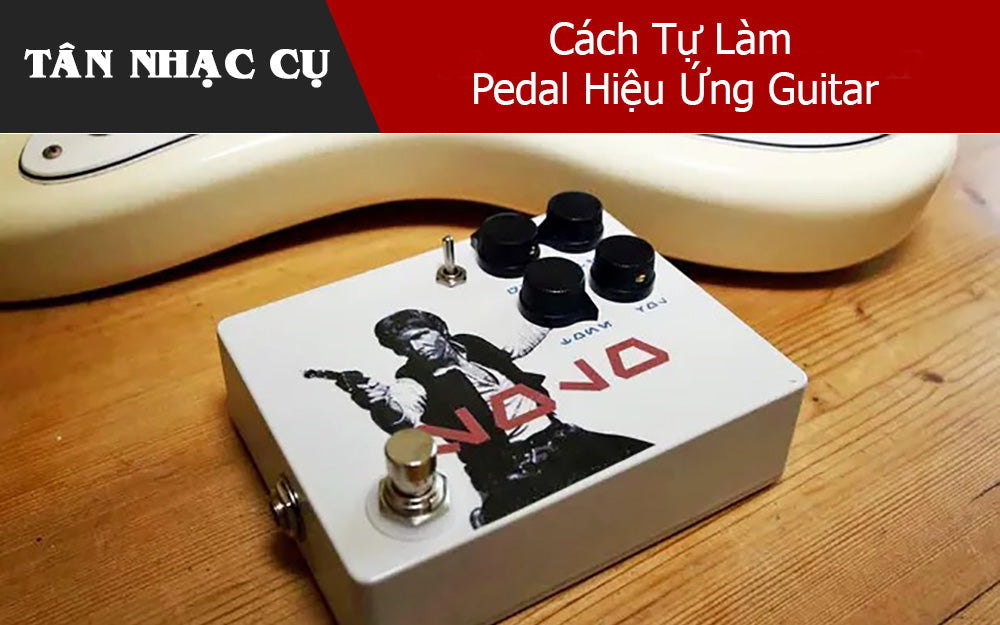 Cách Tự Làm Pedal Hiệu Ứng Guitar