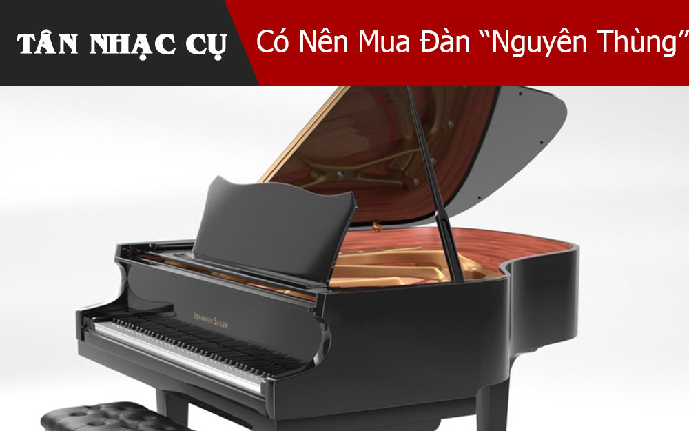 Có Nên Mua Đàn “Nguyên Thùng”