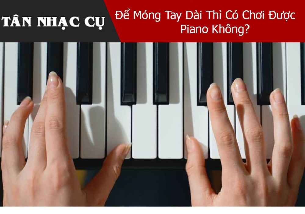 Để Móng Tay Dài Thì Có Chơi Được Piano Không?