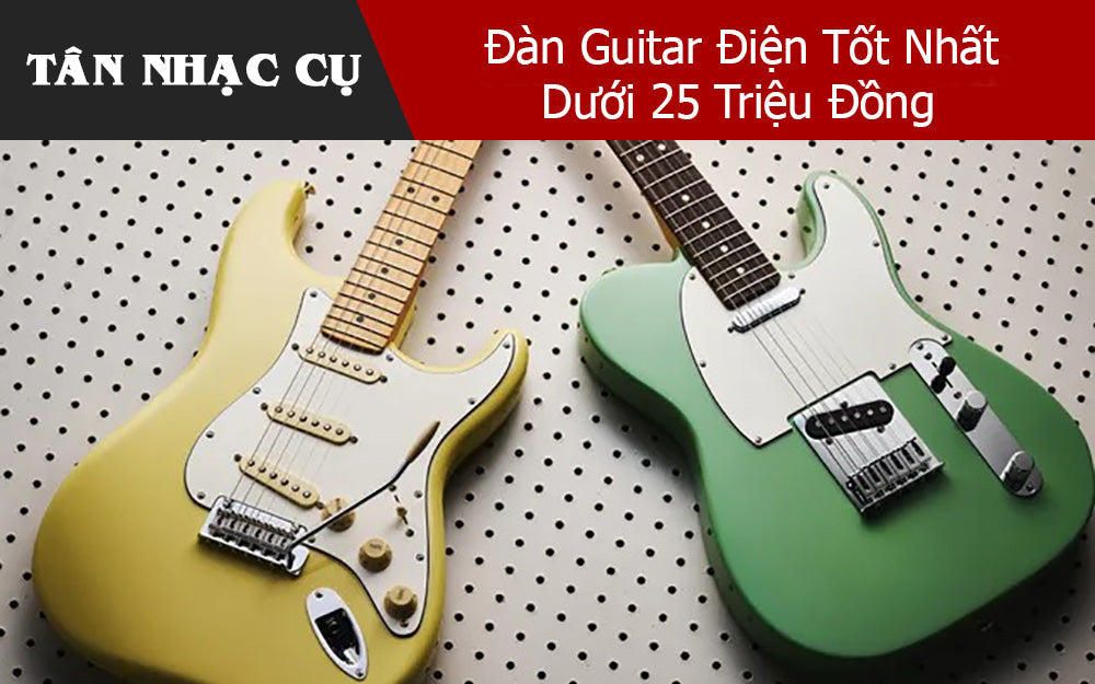 Đàn Guitar Điện Tốt Nhất Dưới 25 Triệu Đồng