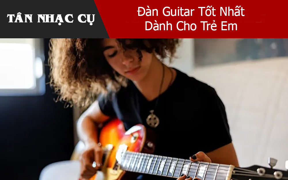 Đàn Guitar Tốt Nhất Dành Cho Trẻ Em
