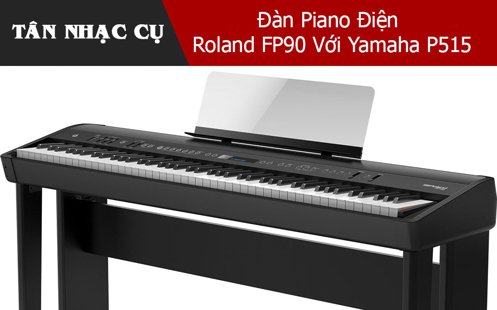 Đánh Giá Và So Sánh Đàn Piano Điện Roland FP90 Với Yamaha P515