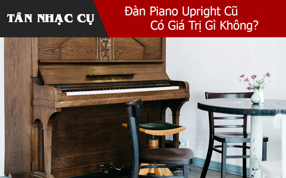 Đàn Piano Upright Cũ Có Giá Trị Gì Không?