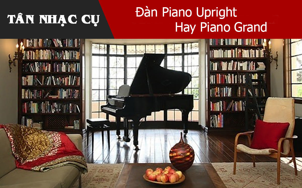 Đàn Piano Upright Hay Piano Grand: Loại Piano Nào Phù Hợp Với Bạn?