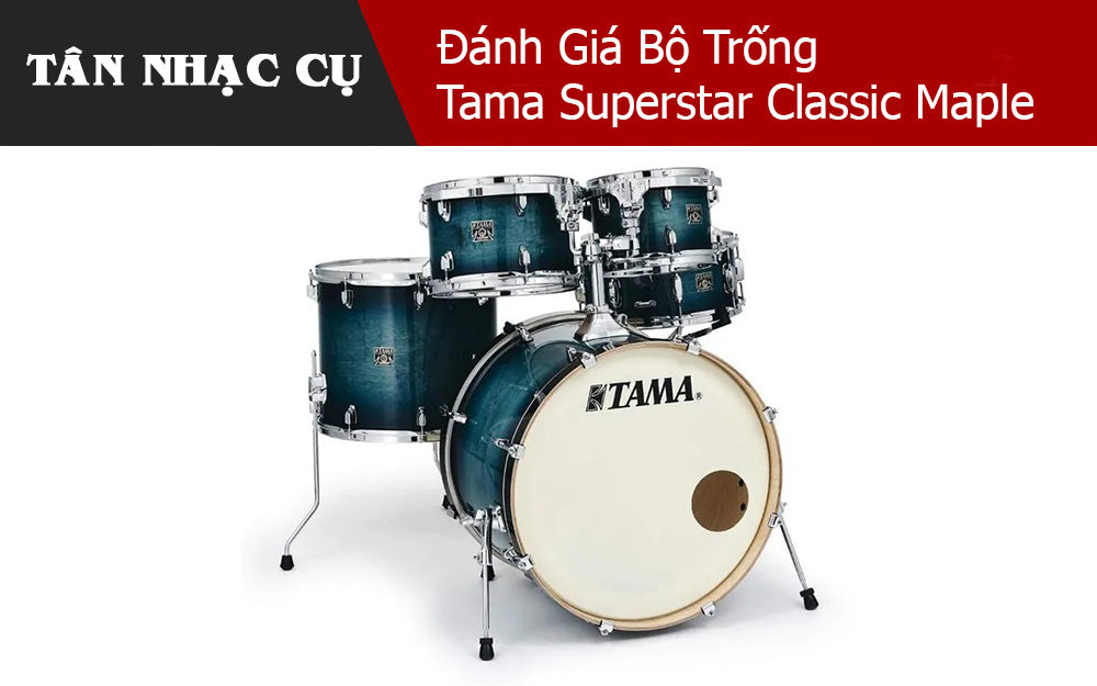Đánh Giá Bộ Trống Tama Superstar Classic Maple
