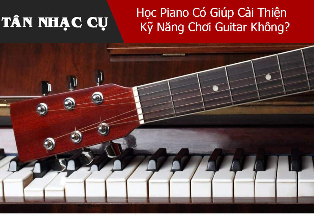 Học Piano Có Giúp Cải Thiện Kỹ Năng Chơi Guitar Không?