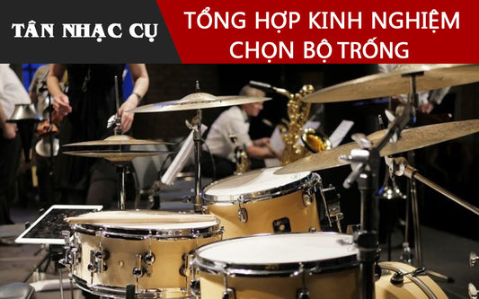 Tổng Hợp Kinh Nghiệm Chọn Mua Bộ Trống