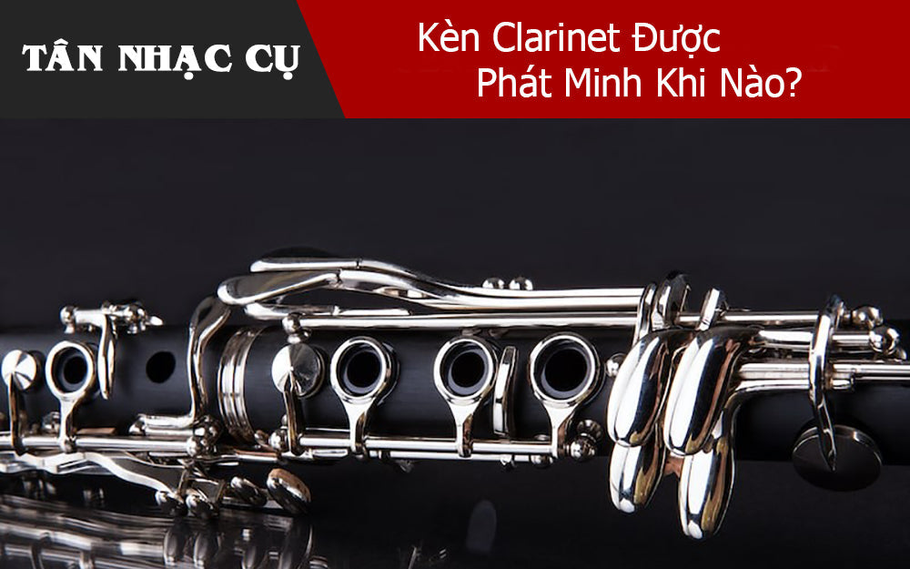 Kèn Clarinet Được Phát Minh Khi Nào?