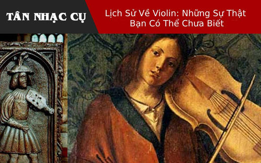 Lịch Sử Về Violin: Những Sự Thật Bạn Có Thể Chưa Biết