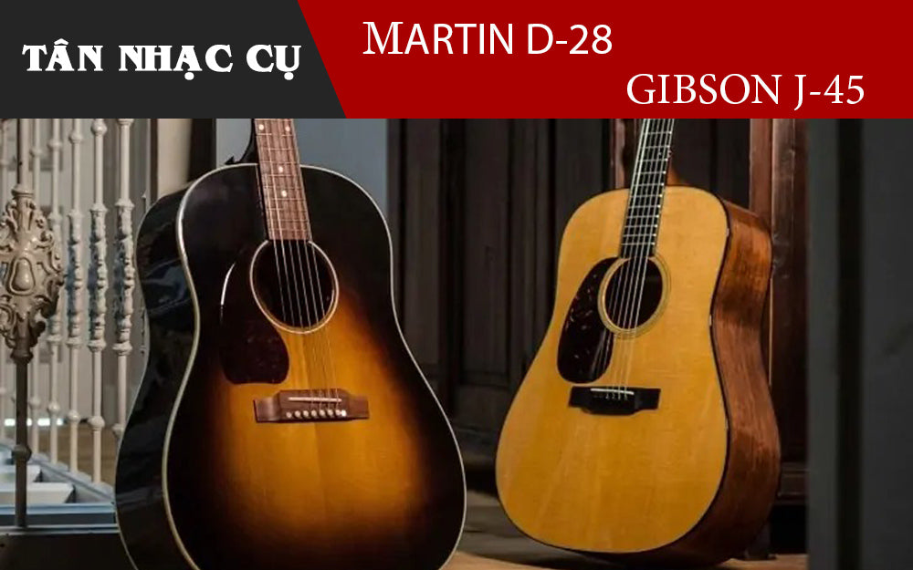 Nên Mua Đàn Guitar Martin D-28 Hay Gisbon J-45?