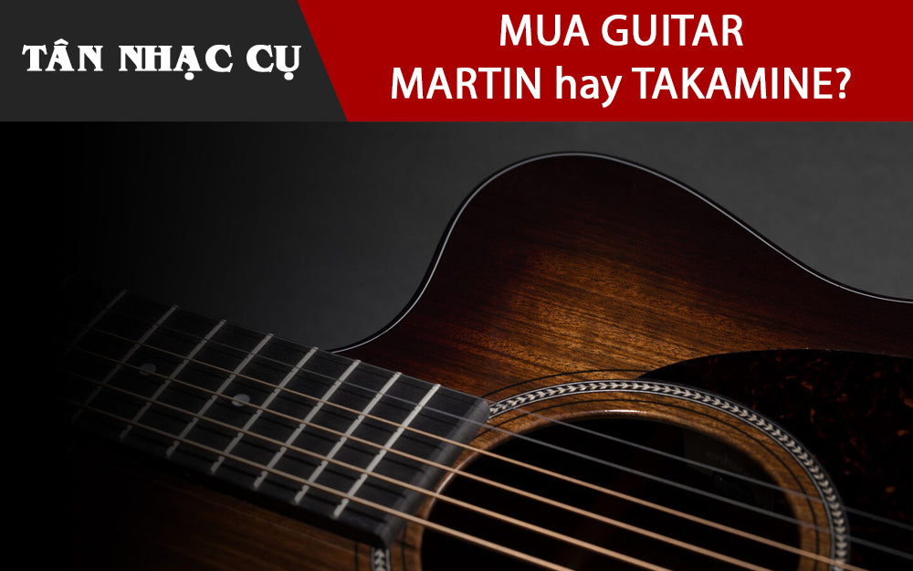 Nên Mua Đàn Guitar Martin Hay Guitar Takamine?