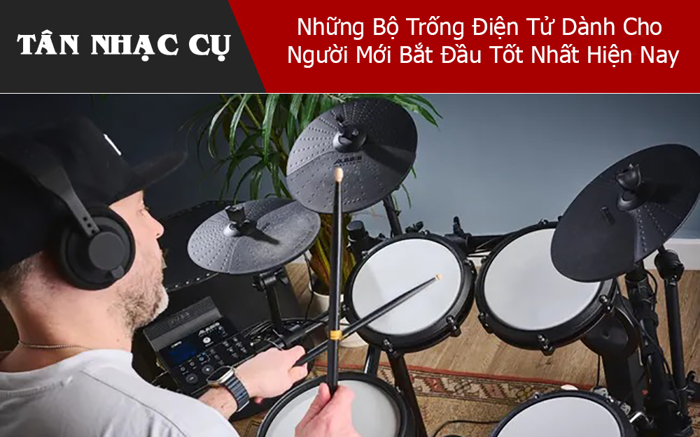 Những Bộ Trống Điện Tử Dành Cho Người Mới Bắt Đầu Tốt Nhất Hiện Nay