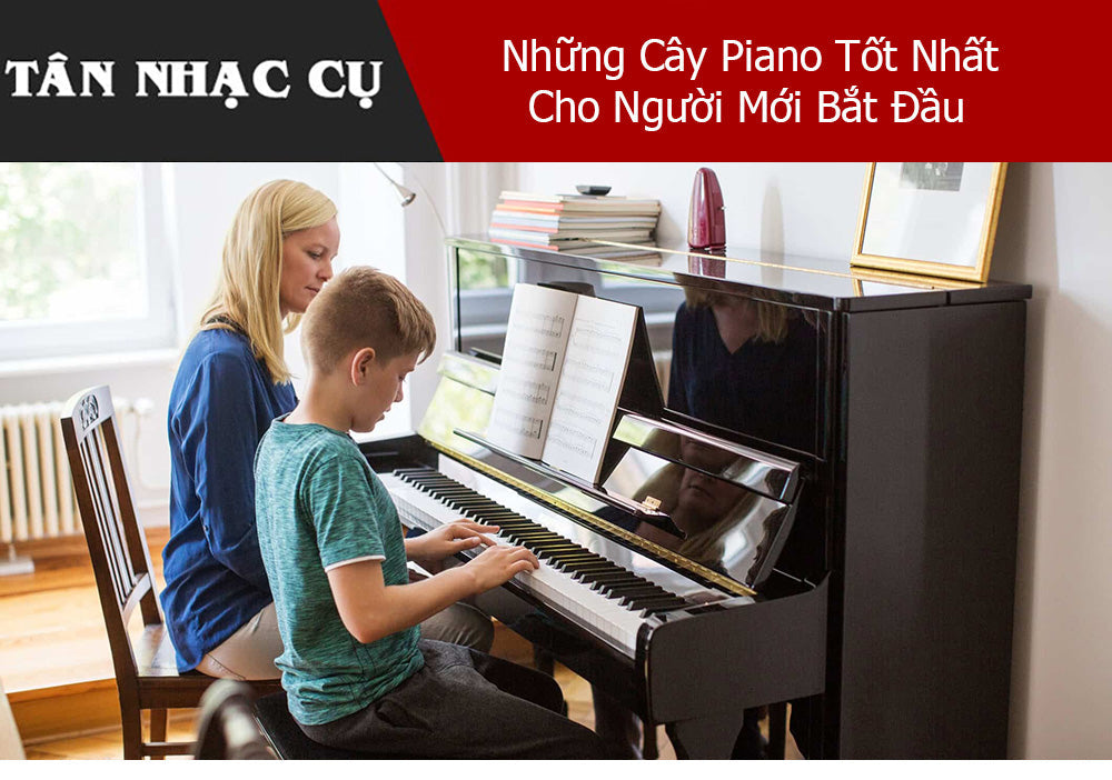 Những Cây Piano Tốt Nhất Cho Người Mới Bắt Đầu