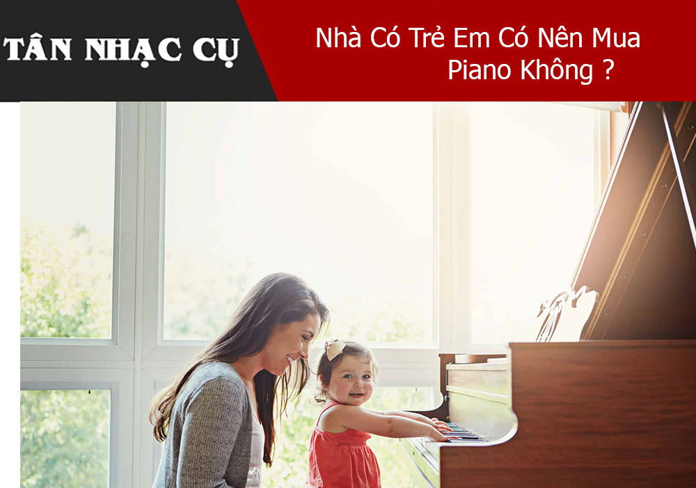 Nhà Có Trẻ Em Có Nên Mua Piano Không 