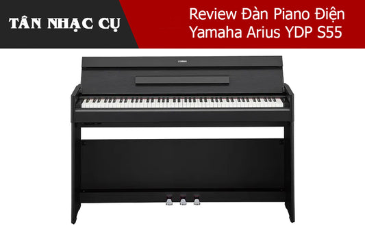 Review Đàn Piano Điện Yamaha Arius YDP S55