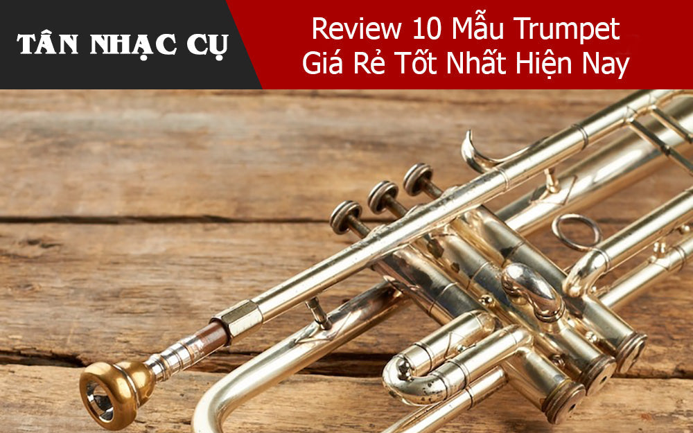 Review 10 Mẫu Trumpet Giá Rẻ Tốt Nhất Hiện Nay