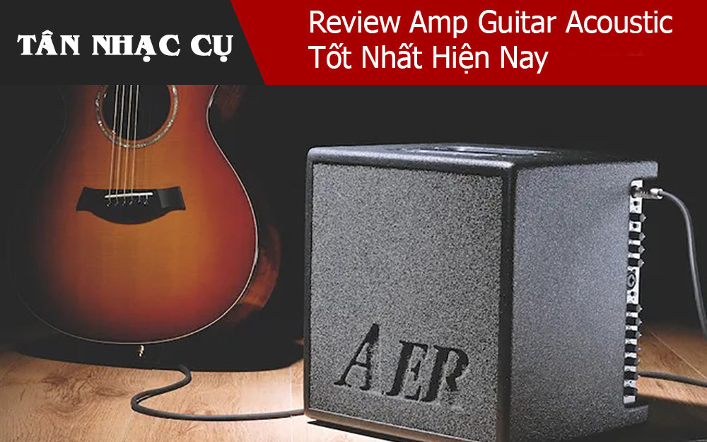 Review Amp Guitar Acoustic Tốt Nhất Hiện Nay