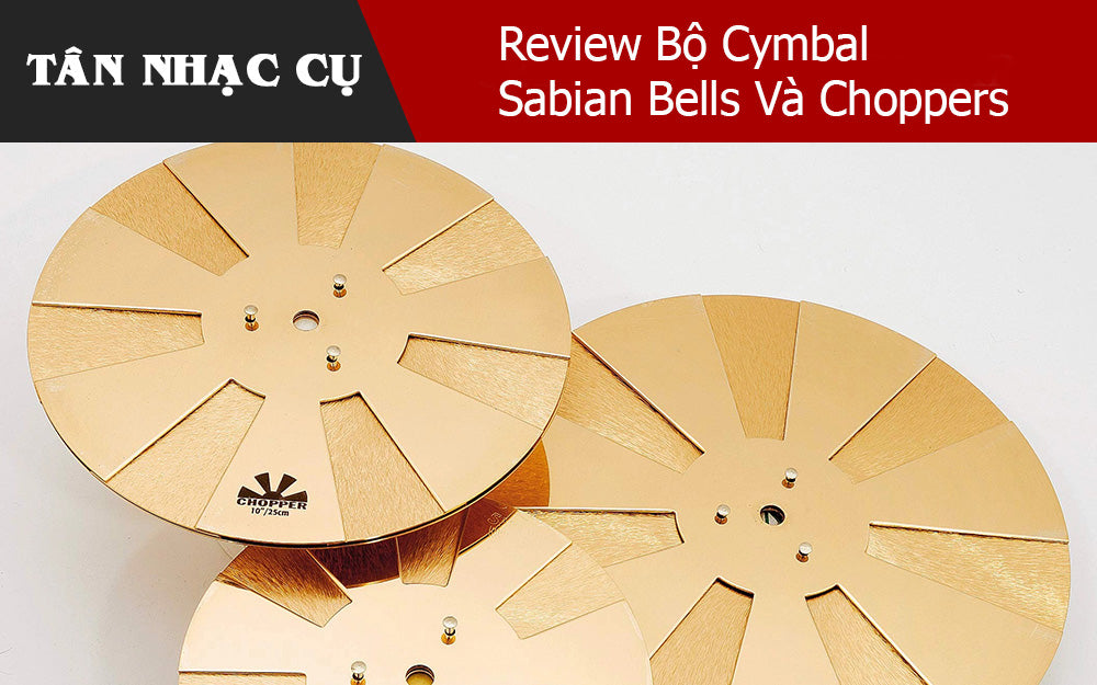 Review Bộ Cymbal Sabian Bells Và Choppers