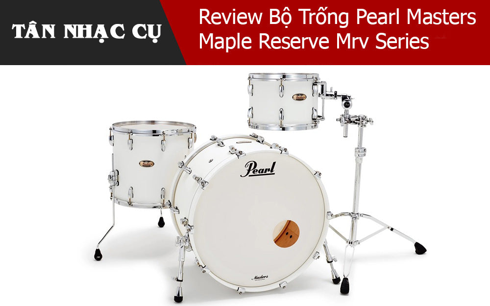 Review Bộ Trống Pearl Masters Maple Reserve Mrv Series