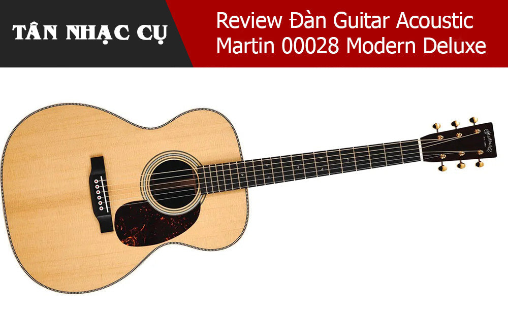 Review Đàn Guitar Acoustic Martin 00028 Modern Deluxe – TÂN NHẠC CỤ