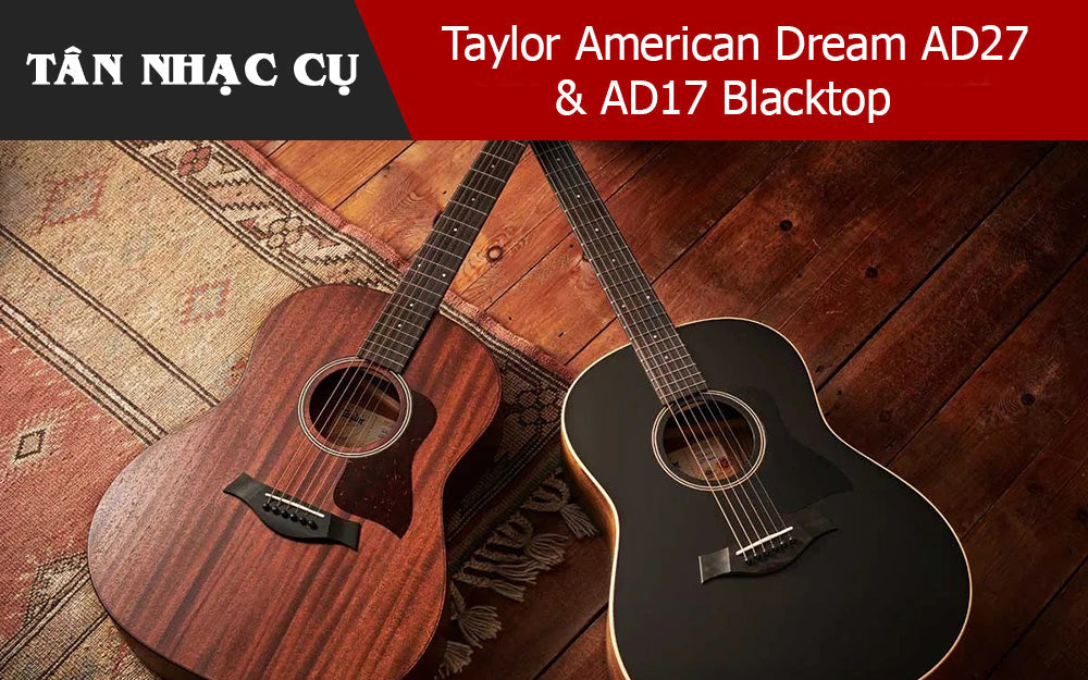 Review Đàn Guitar Taylor American Dream AD27 & AD17 Blacktop